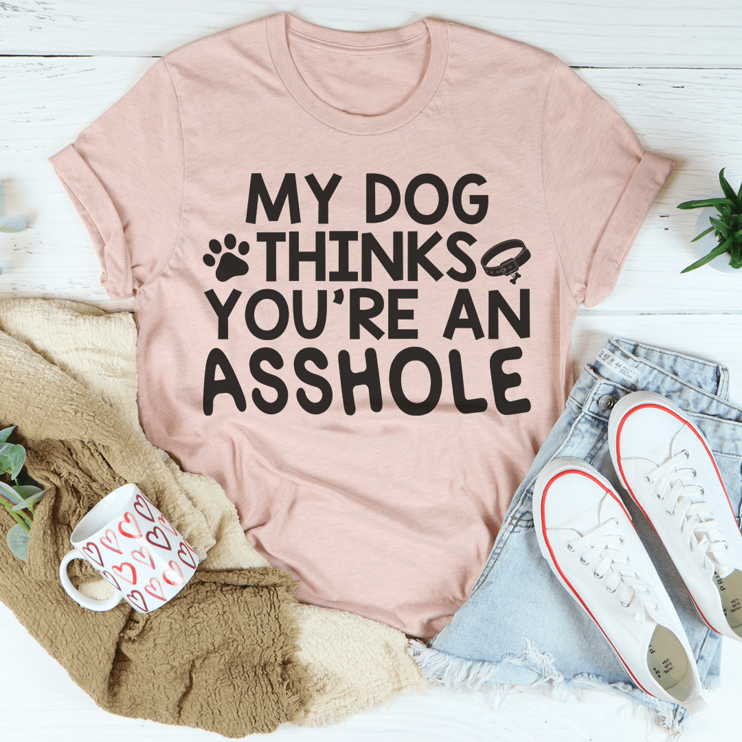 My Dog Thinks You're An Tee